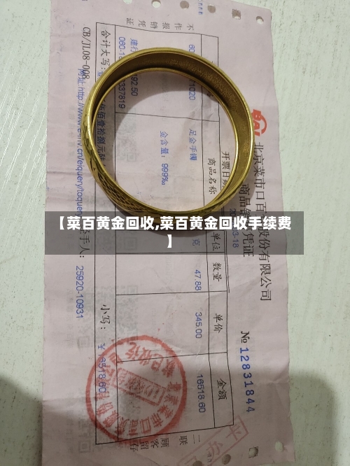 【菜百黄金回收,菜百黄金回收手续费】