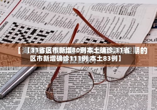 【31省区市新增80例本土确诊,31省区市新增确诊111例 本土83例】-第1张图片