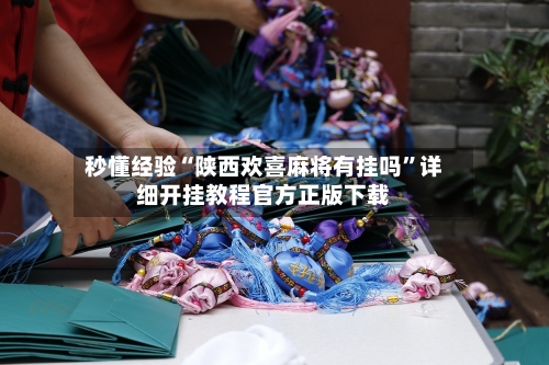 秒懂经验“陕西欢喜麻将有挂吗	”详细开挂教程官方正版下载-第1张图片