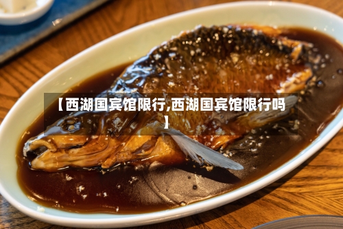 【西湖国宾馆限行,西湖国宾馆限行吗】-第2张图片