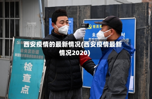 西安疫情的最新情况(西安疫情最新情况2020)-第2张图片