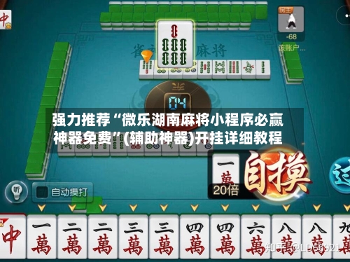 强力推荐“微乐湖南麻将小程序必赢神器免费”(辅助神器)开挂详细教程-第2张图片