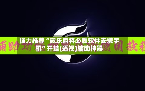 强力推荐“微乐麻将必胜软件安装手机”开挂(透视)辅助神器-第1张图片