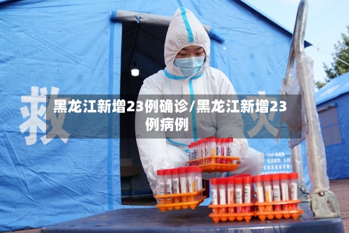 黑龙江新增23例确诊/黑龙江新增23例病例-第2张图片