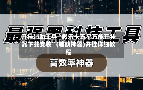 开挂辅助工具“微乐卡五星万能开挂器下载安装	”(辅助神器)开挂详细教程-第1张图片