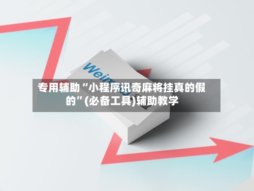 专用辅助“小程序讯奇麻将挂真的假的”(必备工具)辅助教学-第2张图片