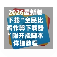 2026最新版下载“全民比鸡作弊下载器”附开挂脚本详细教程-第3张图片