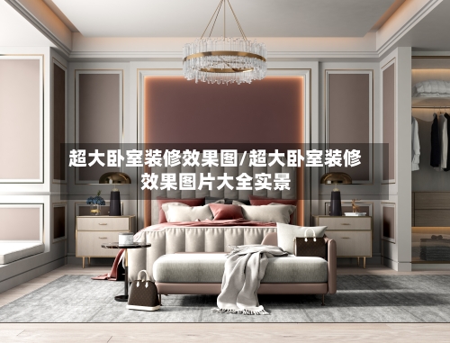 超大卧室装修效果图/超大卧室装修效果图片大全实景-第1张图片