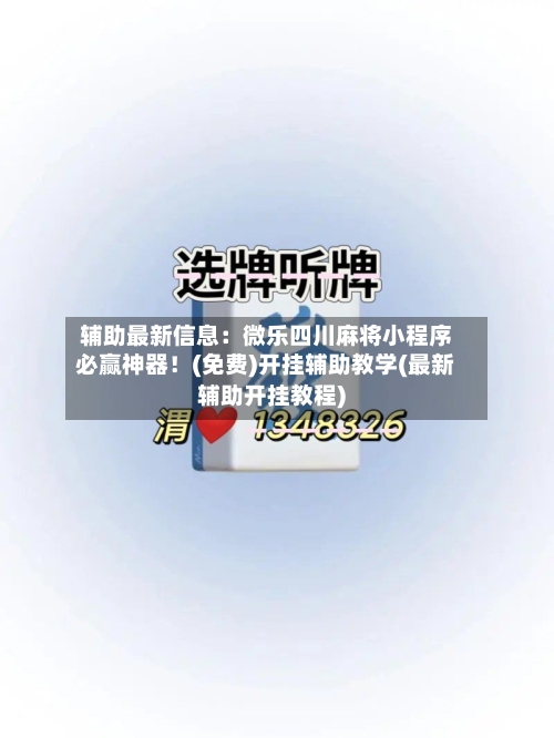 辅助最新信息:微乐四川麻将小程序必赢神器!(免费)开挂辅助教学(最新辅助开挂教程)-第2张图片
