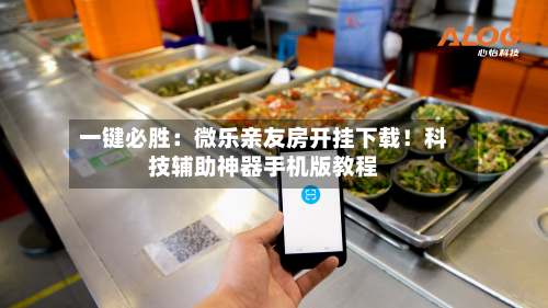 一键必胜:微乐亲友房开挂下载!科技辅助神器手机版教程-第3张图片