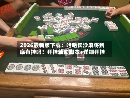 2026最新版下载:哈哈长沙麻将到底有挂吗!开挂辅助脚本+详细开挂-第2张图片