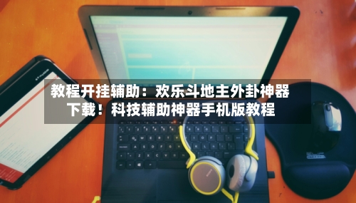 教程开挂辅助：欢乐斗地主外卦神器下载！科技辅助神器手机版教程-第1张图片