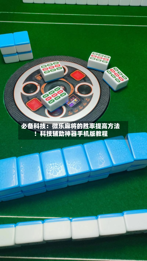 必备科技:微乐麻将的胜率提高方法!科技辅助神器手机版教程-第2张图片