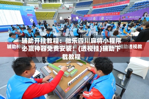 辅助开挂教程:微乐四川麻将小程序必赢神器免费安装!(透视挂)辅助下载教程-第1张图片