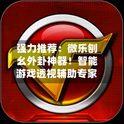 强力推荐:微乐刨幺外卦神器!智能游戏透视辅助专家-第2张图片