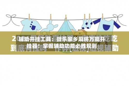 辅助开挂工具:微乐家乡麻将万能开挂器!掌握辅助功能必胜规则-第3张图片