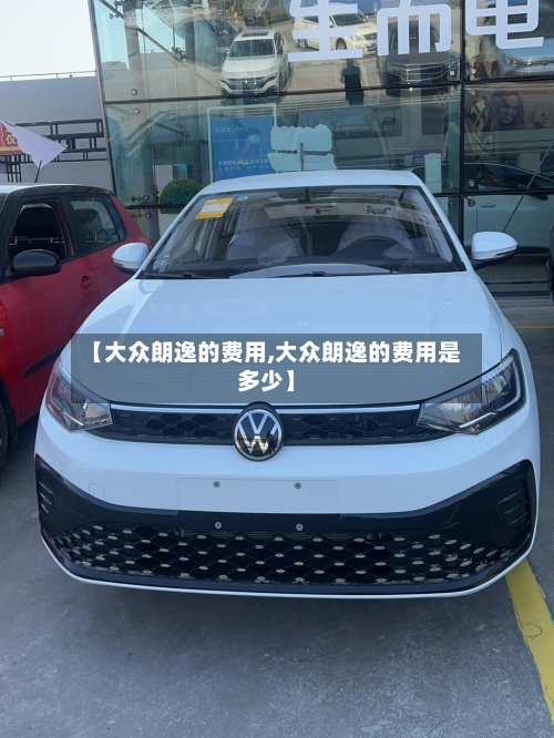 【大众朗逸的费用,大众朗逸的费用是多少】-第2张图片