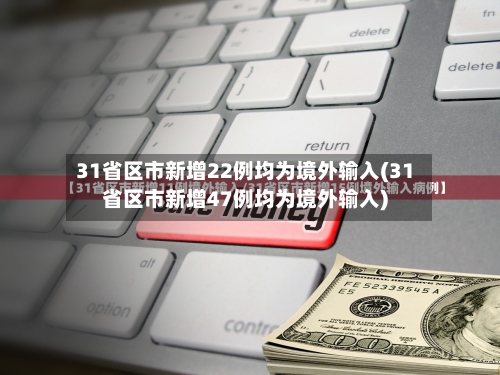 31省区市新增22例均为境外输入(31省区市新增47例均为境外输入)-第2张图片
