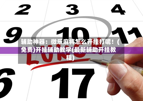 辅助神器：微乐麻将怎么开挂打呢！(免费)开挂辅助教学(最新辅助开挂教程)-第1张图片