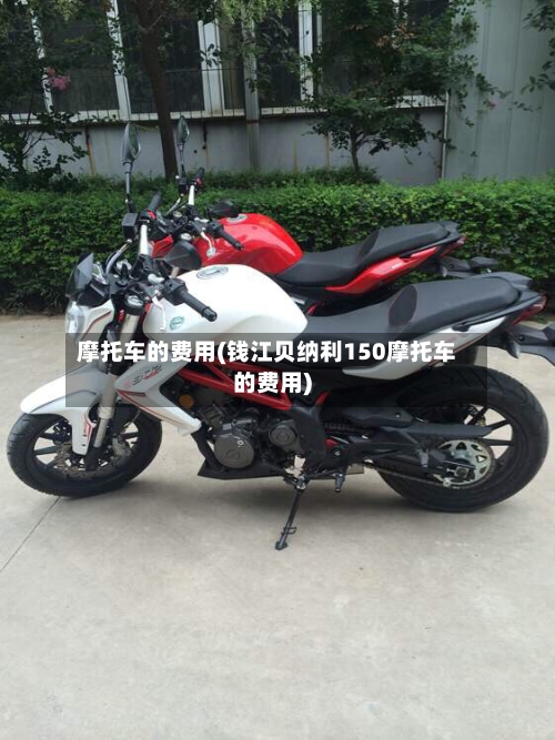 摩托车的费用(钱江贝纳利150摩托车的费用)-第1张图片