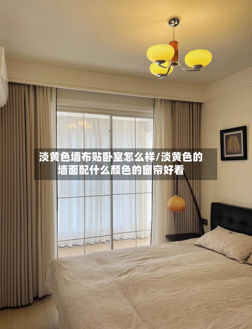 淡黄色墙布贴卧室怎么样/淡黄色的墙面配什么颜色的窗帘好看-第3张图片