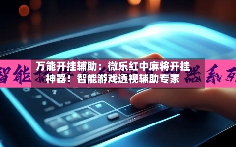 万能开挂辅助:微乐红中麻将开挂神器!智能游戏透视辅助专家-第2张图片