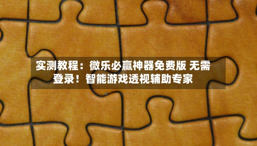 实测教程:微乐必赢神器免费版 无需登录!智能游戏透视辅助专家-第1张图片