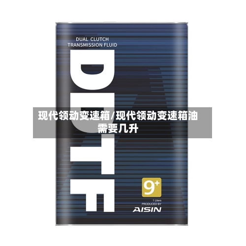 现代领动变速箱/现代领动变速箱油需要几升-第2张图片