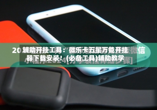 辅助开挂工具:微乐卡五星万能开挂器下载安装!(必备工具)辅助教学-第1张图片