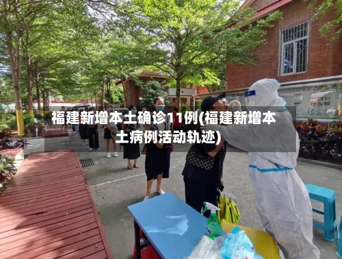 福建新增本土确诊11例(福建新增本土病例活动轨迹)-第1张图片