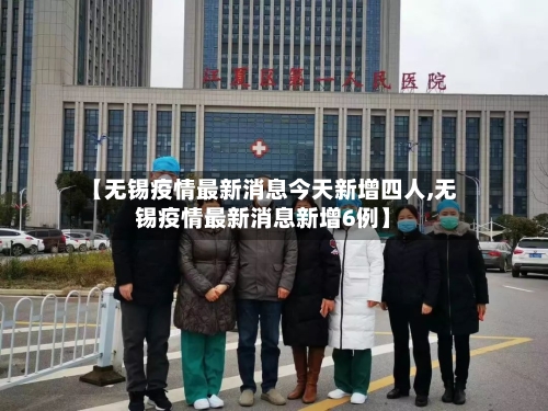 【无锡疫情最新消息今天新增四人,无锡疫情最新消息新增6例】-第2张图片