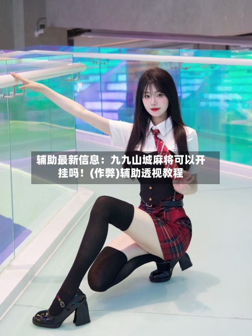 辅助最新信息:九九山城麻将可以开挂吗!(作弊)辅助透视教程-第2张图片