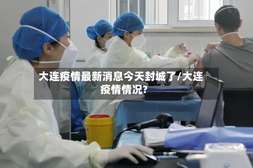 大连疫情最新消息今天封城了/大连疫情情况?-第1张图片