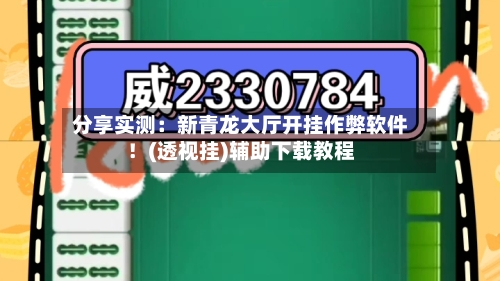分享实测:新青龙大厅开挂作弊软件!(透视挂)辅助下载教程-第2张图片