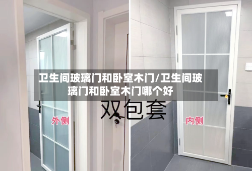 卫生间玻璃门和卧室木门/卫生间玻璃门和卧室木门哪个好-第1张图片