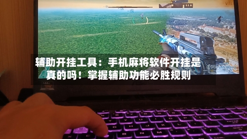 辅助开挂工具:手机麻将软件开挂是真的吗!掌握辅助功能必胜规则-第2张图片