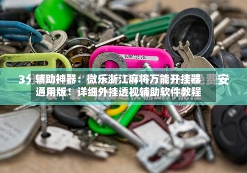 辅助神器:微乐浙江麻将万能开挂器通用版!详细外挂透视辅助软件教程-第3张图片