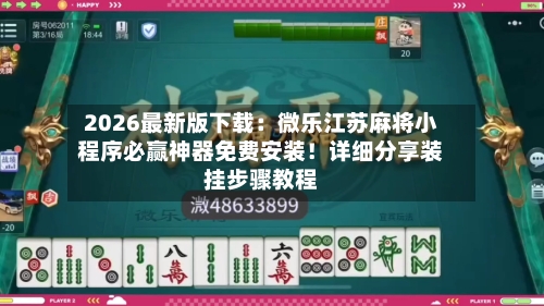 2026最新版下载：微乐江苏麻将小程序必赢神器免费安装！详细分享装挂步骤教程-第1张图片