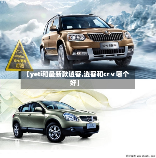 【yeti和最新款逍客,逍客和crⅴ哪个好】-第2张图片