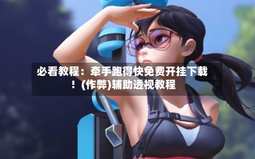 必看教程：牵手跑得快免费开挂下载！(作弊)辅助透视教程-第1张图片