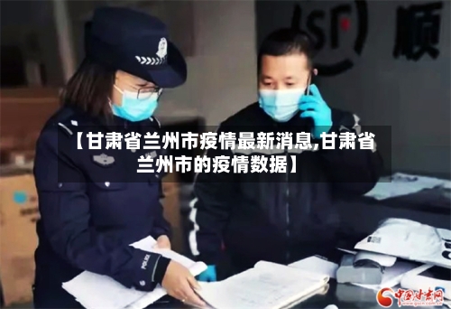 【甘肃省兰州市疫情最新消息,甘肃省兰州市的疫情数据】-第2张图片