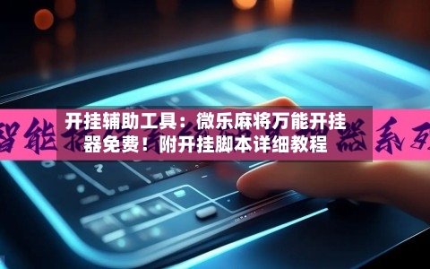 开挂辅助工具:微乐麻将万能开挂器免费!附开挂脚本详细教程-第2张图片