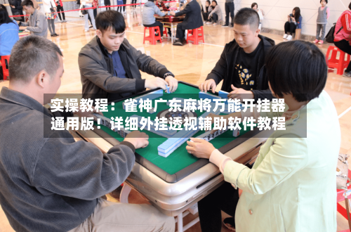 实操教程:雀神广东麻将万能开挂器通用版!详细外挂透视辅助软件教程-第2张图片